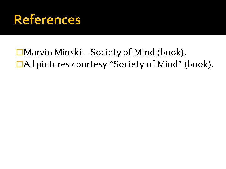 References �Marvin Minski – Society of Mind (book). �All pictures courtesy “Society of Mind”