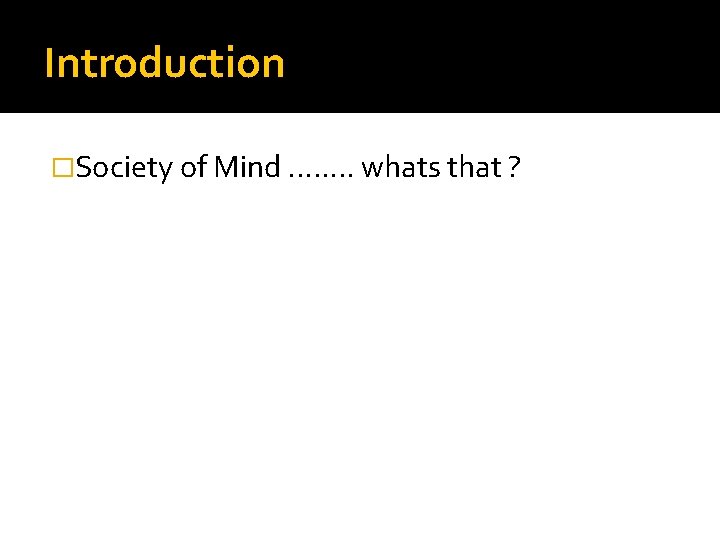 Introduction �Society of Mind. . . . whats that ? 