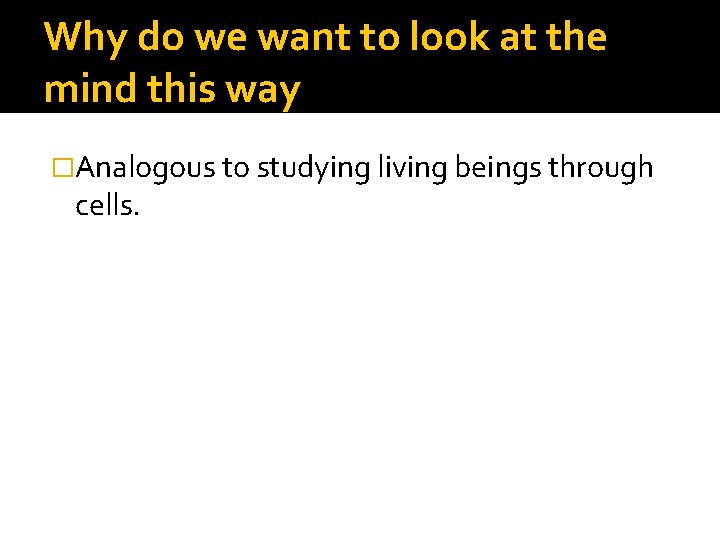 Why do we want to look at the mind this way �Analogous to studying