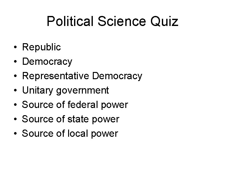 Political Science Quiz • • Republic Democracy Representative Democracy Unitary government Source of federal