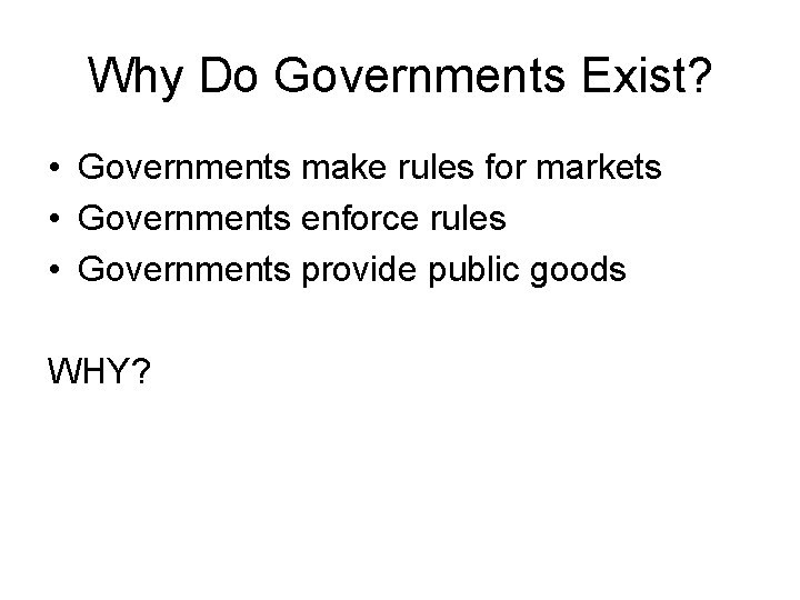 Why Do Governments Exist? • Governments make rules for markets • Governments enforce rules