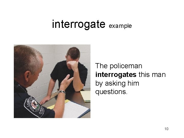 interrogate example The policeman interrogates this man by asking him questions. 10 