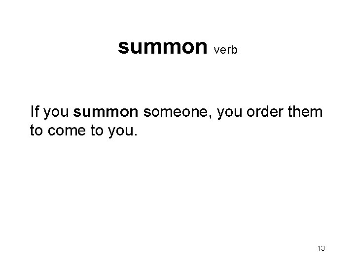 summon verb If you summon someone, you order them to come to you. 13