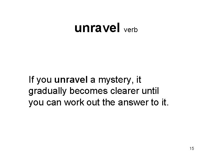 unravel verb If you unravel a mystery, it gradually becomes clearer until you can