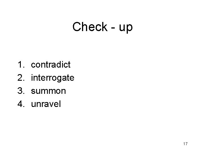 Check - up 1. 2. 3. 4. contradict interrogate summon unravel 17 Check - up 1. 2. 3. 4. contradict interrogate summon unravel 17