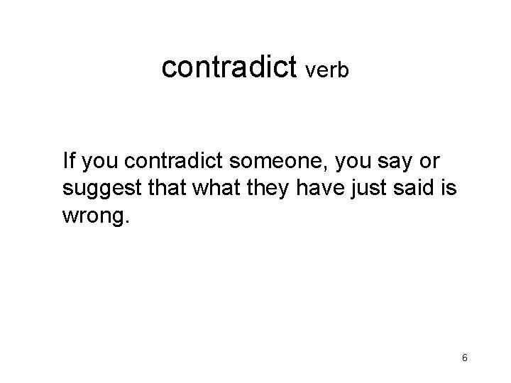 contradict verb If you contradict someone, you say or suggest that what they have contradict verb If you contradict someone, you say or suggest that what they have