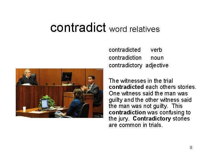 contradict word relatives contradicted verb contradiction noun contradictory adjective The witnesses in the trial