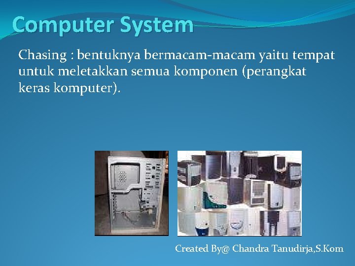 Computer System Chasing : bentuknya bermacam-macam yaitu tempat untuk meletakkan semua komponen (perangkat keras