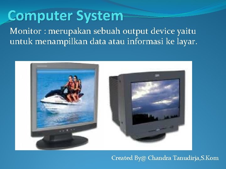 Computer System Monitor : merupakan sebuah output device yaitu untuk menampilkan data atau informasi