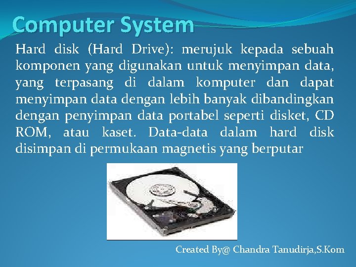Computer System Hard disk (Hard Drive): merujuk kepada sebuah komponen yang digunakan untuk menyimpan