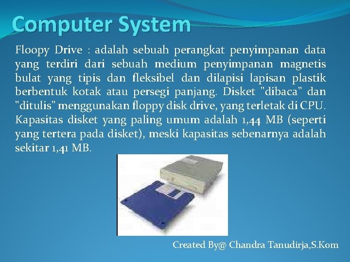 Computer System Floopy Drive : adalah sebuah perangkat penyimpanan data yang terdiri dari sebuah