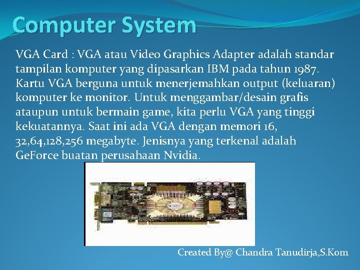 Computer System VGA Card : VGA atau Video Graphics Adapter adalah standar tampilan komputer