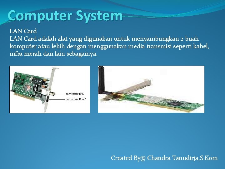 Computer System LAN Card adalah alat yang digunakan untuk menyambungkan 2 buah komputer atau