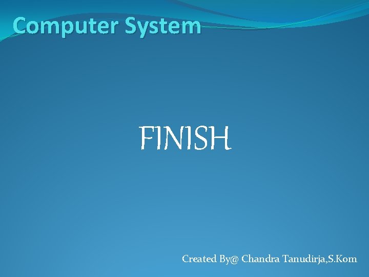 Computer System FINISH Created By@ Chandra Tanudirja, S. Kom 