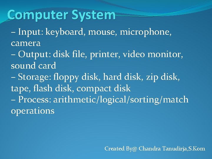 Computer System – Input: keyboard, mouse, microphone, camera – Output: disk file, printer, video