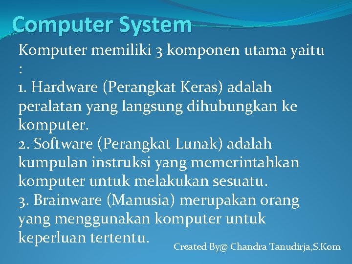 Computer System Komputer memiliki 3 komponen utama yaitu : 1. Hardware (Perangkat Keras) adalah