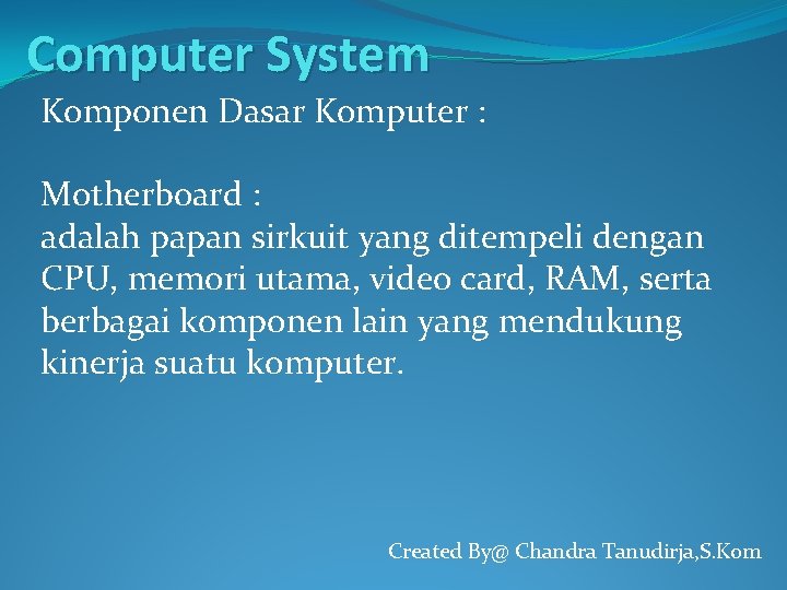 Computer System Komponen Dasar Komputer : Motherboard : adalah papan sirkuit yang ditempeli dengan
