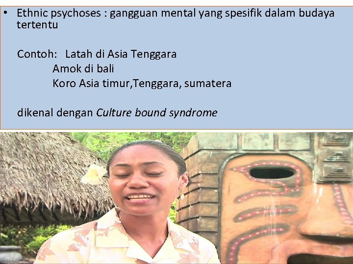  • Ethnic psychoses : gangguan mental yang spesifik dalam budaya tertentu Contoh: Latah