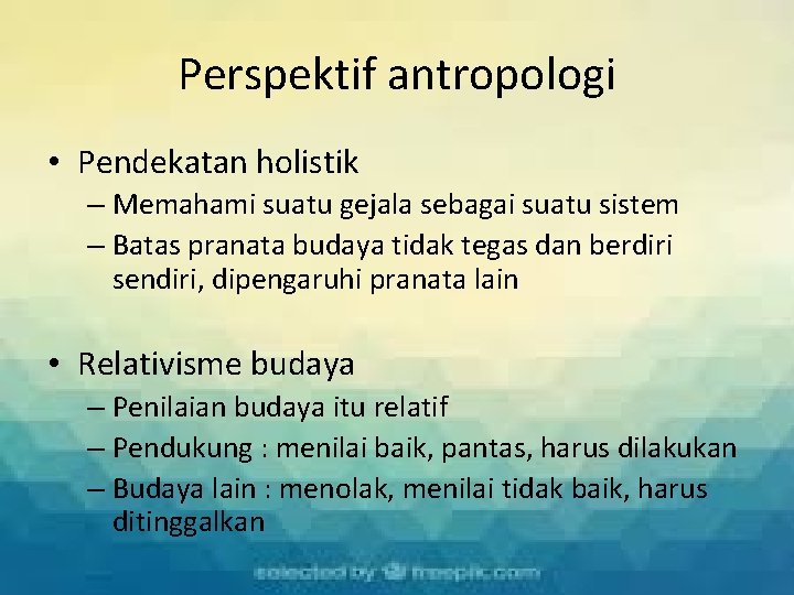 Perspektif antropologi • Pendekatan holistik – Memahami suatu gejala sebagai suatu sistem – Batas