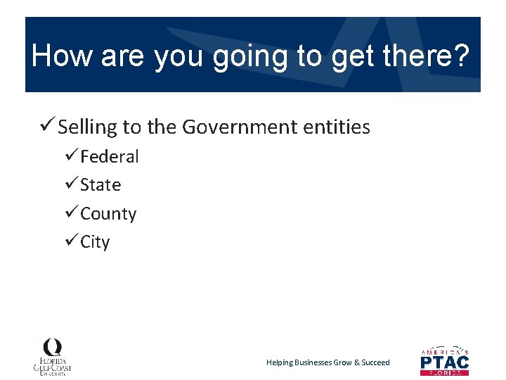 How are you going to get there? ü Selling to the Government entities üFederal