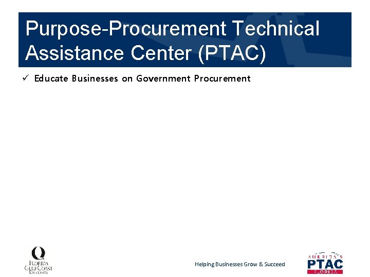 Purpose-Procurement Technical Assistance Center (PTAC) ü Educate Businesses on Government Procurement Helping Businesses Grow