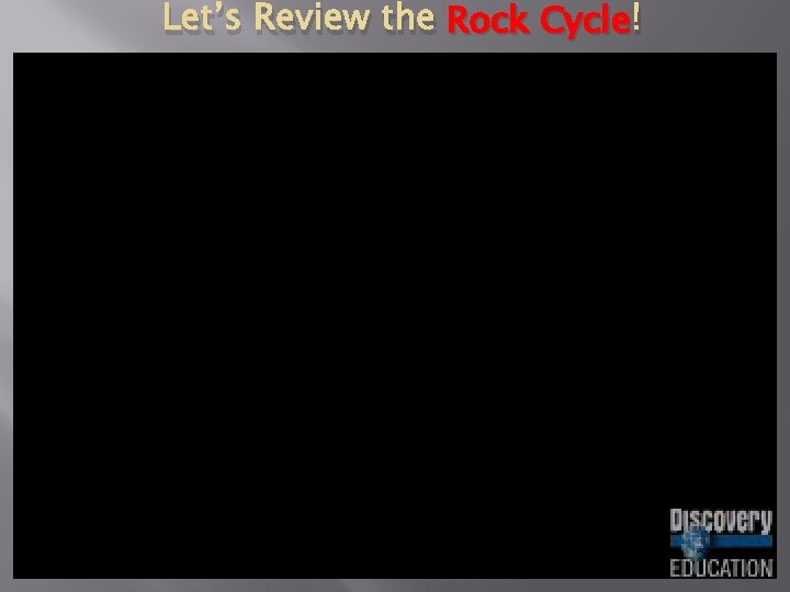 Let’s Review the Rock Cycle ! 