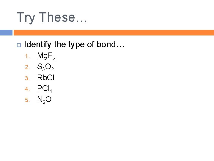 Try These… Identify the type of bond… 1. 2. 3. 4. 5. Mg. F