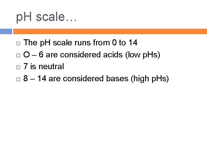 p. H scale… The p. H scale runs from 0 to 14 O –