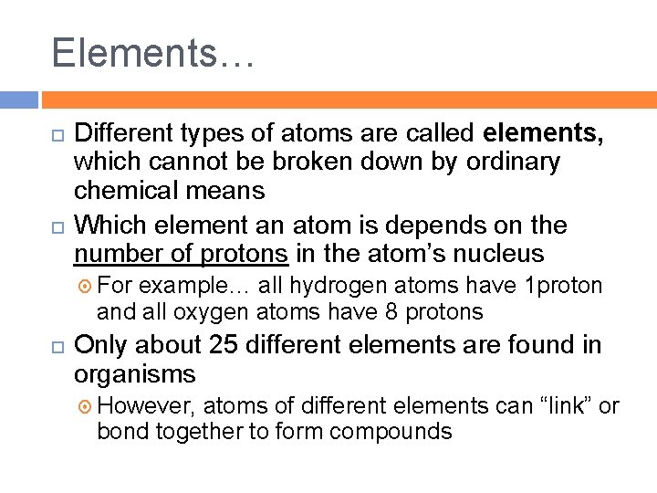 Elements… Different types of atoms are called elements, which cannot be broken down by