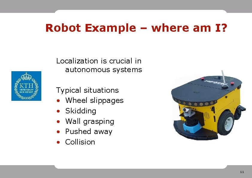 Robot Example – where am I? Localization is crucial in autonomous systems Typical situations