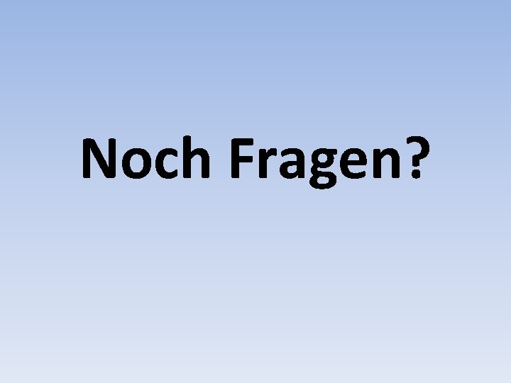 Noch Fragen? 