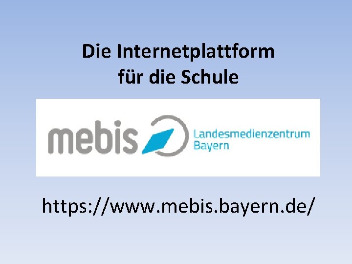 Die Internetplattform für die Schule https: //www. mebis. bayern. de/ 