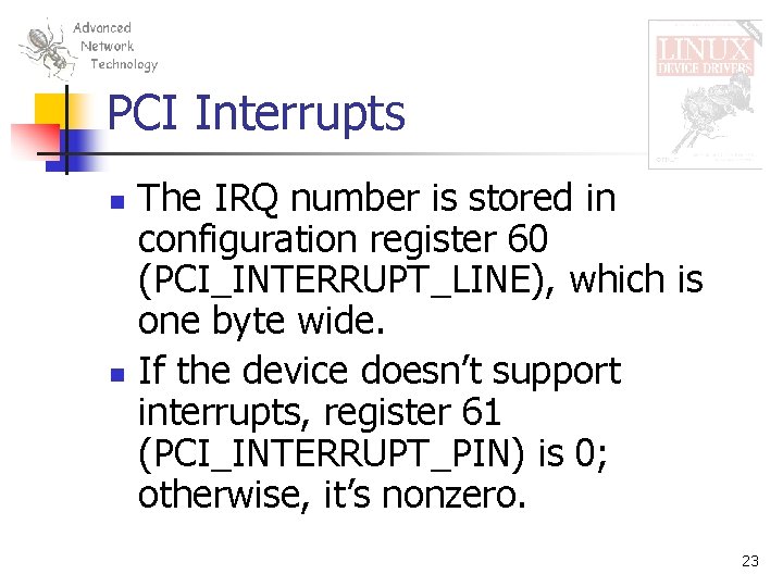 PCI Interrupts n n The IRQ number is stored in configuration register 60 (PCI_INTERRUPT_LINE),