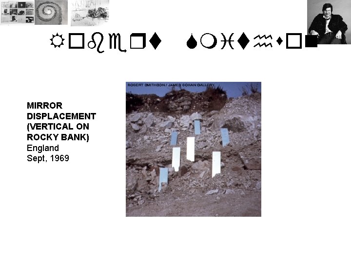 Robert MIRROR DISPLACEMENT (VERTICAL ON ROCKY BANK) England Sept, 1969 Smithson 
