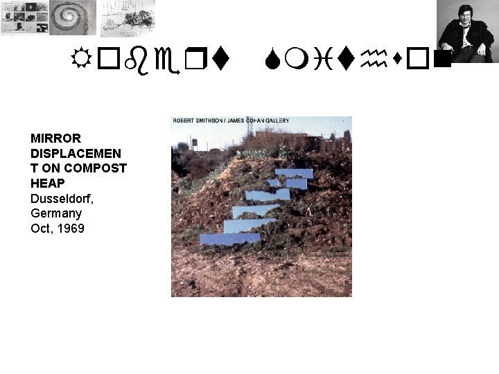 Robert MIRROR DISPLACEMEN T ON COMPOST HEAP Dusseldorf, Germany Oct, 1969 Smithson 
