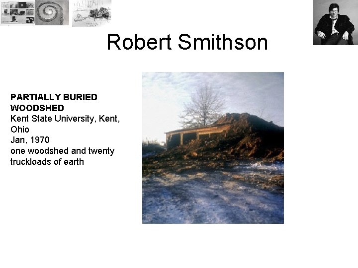 Robert Smithson PARTIALLY BURIED WOODSHED Kent State University, Kent, Ohio Jan, 1970 one woodshed