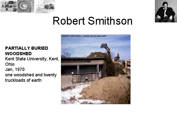 Robert Smithson PARTIALLY BURIED WOODSHED Kent State University, Kent, Ohio Jan, 1970 one woodshed