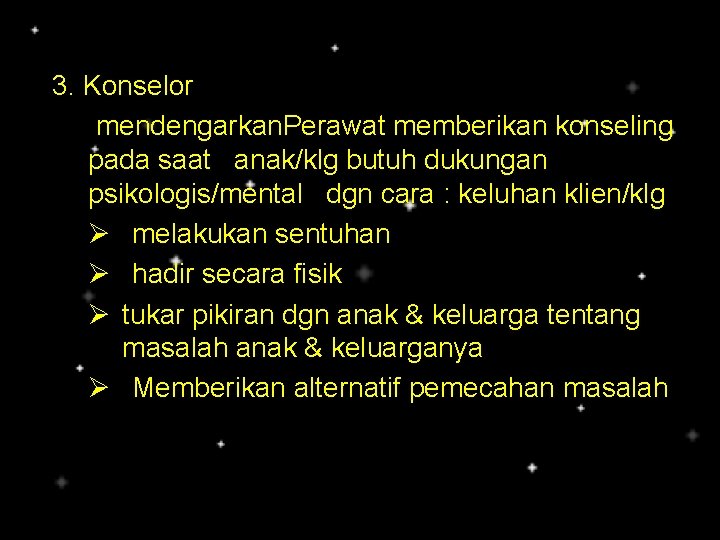 3. Konselor mendengarkan. Perawat memberikan konseling pada saat anak/klg butuh dukungan psikologis/mental dgn cara