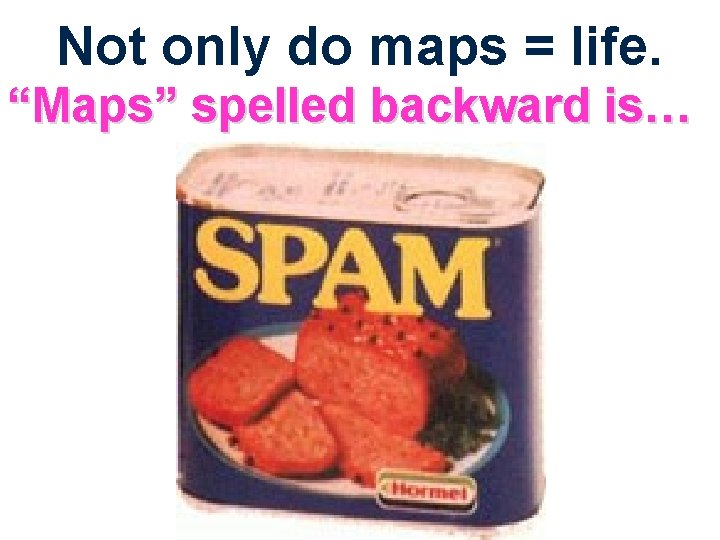Not only do maps = life. “Maps” spelled backward is… 