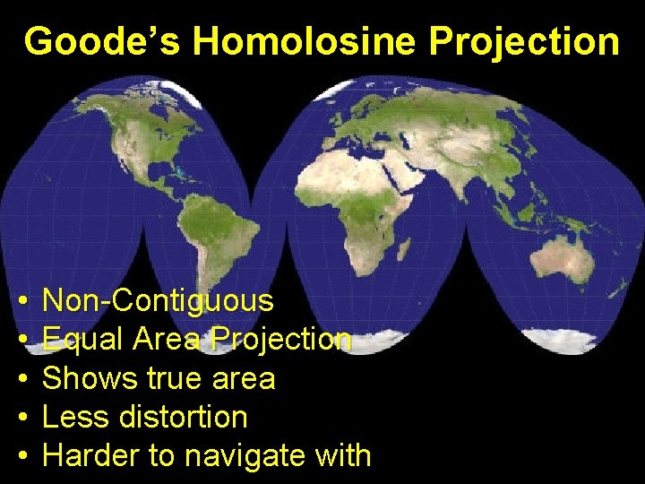 Goode’s Homolosine Projection • • • Non-Contiguous Equal Area Projection Shows true area Less