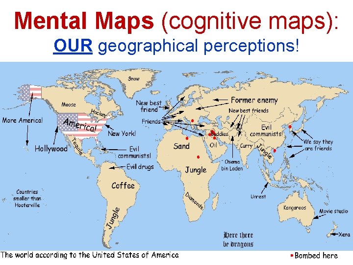 Mental Maps (cognitive maps): OUR geographical perceptions! 