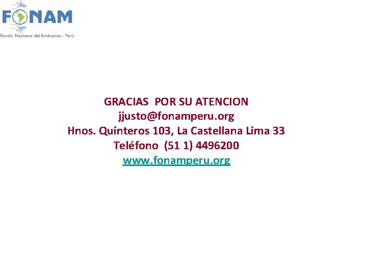 GRACIAS POR SU ATENCION jjusto@fonamperu. org Hnos. Quinteros 103, La Castellana Lima 33 Teléfono
