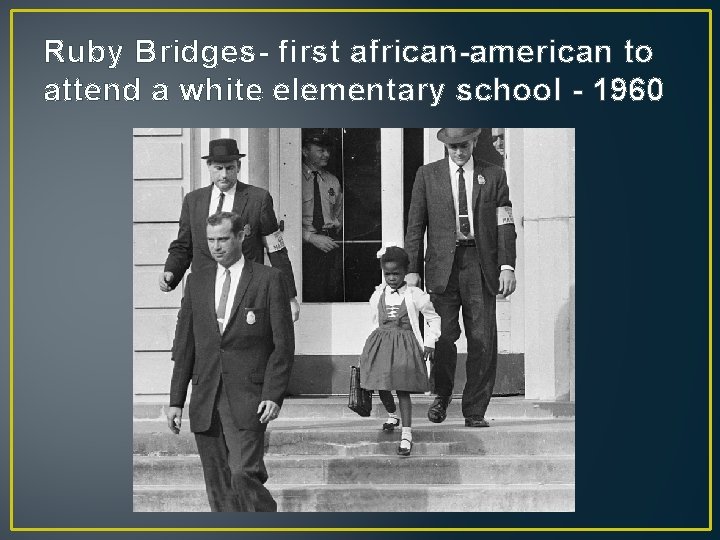 Ruby Bridges- first african-american to attend a white elementary school - 1960 