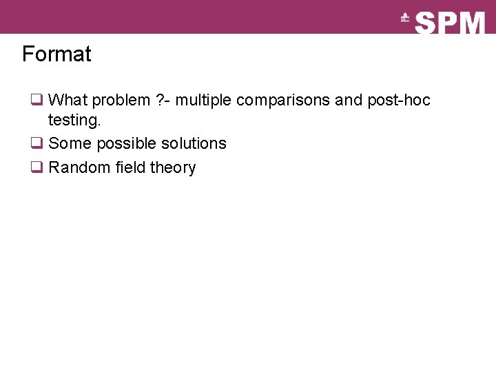 Format q What problem ? - multiple comparisons and post-hoc testing. q Some possible