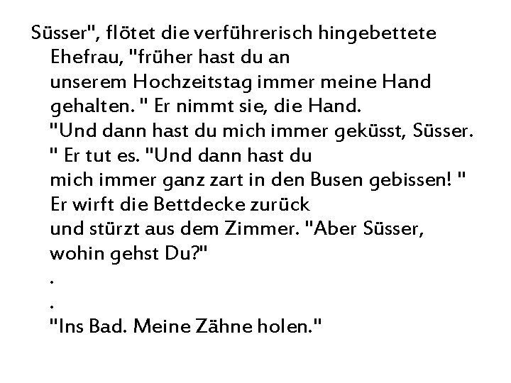 Süsser", flötet die verführerisch hingebettete Ehefrau, "früher hast du an unserem Hochzeitstag immer meine