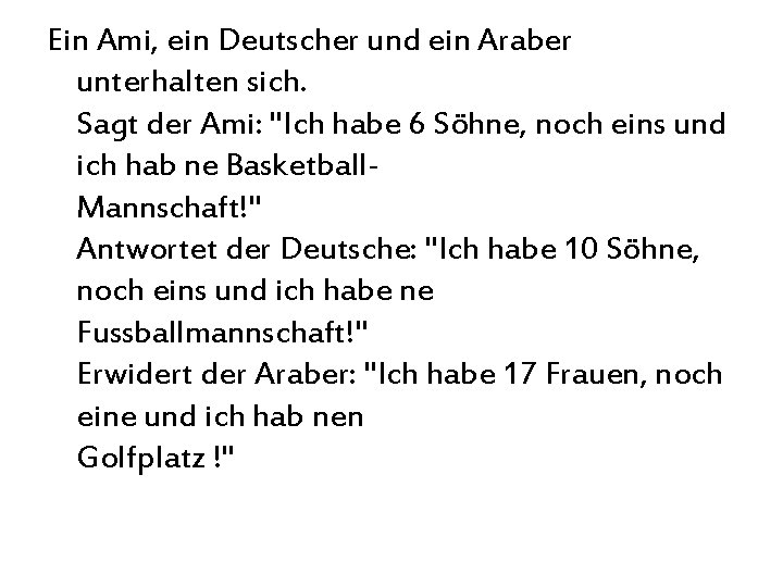 Ein Ami, ein Deutscher und ein Araber unterhalten sich. Sagt der Ami: "Ich habe