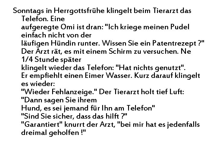 Sonntags in Herrgottsfrühe klingelt beim Tierarzt das Telefon. Eine aufgeregte Omi ist dran: "Ich