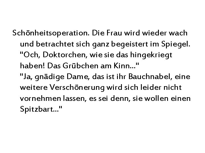 Schönheitsoperation. Die Frau wird wieder wach und betrachtet sich ganz begeistert im Spiegel. "Och,