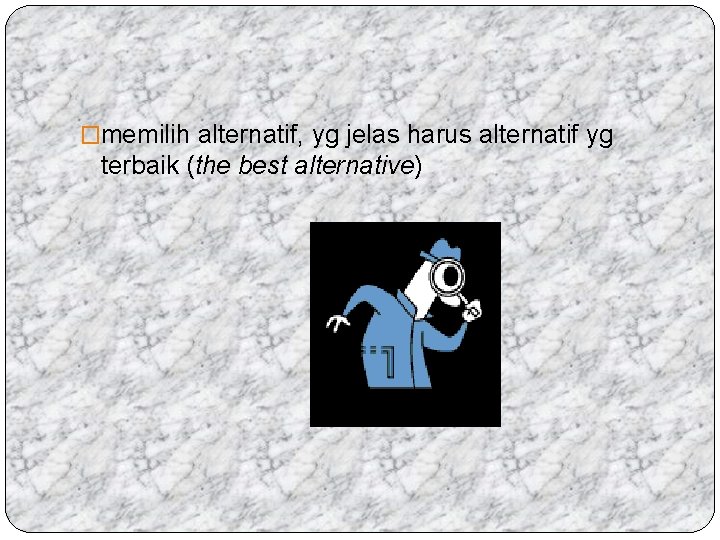 �memilih alternatif, yg jelas harus alternatif yg terbaik (the best alternative) 