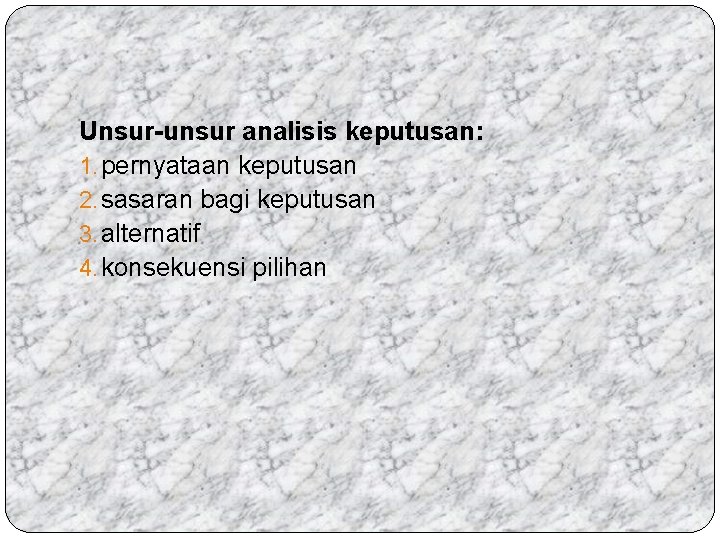 Unsur-unsur analisis keputusan: 1. pernyataan keputusan 2. sasaran bagi keputusan 3. alternatif 4. konsekuensi